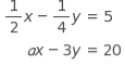 table attributes columnalign right center left columnspacing 2px end attributes row cell 1 half x minus 1 fourth y end cell equals 5 row cell a x minus 3 y end cell equals 20 end table